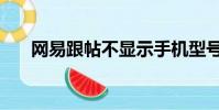 網易跟帖不顯示手機型號(網易跟帖)