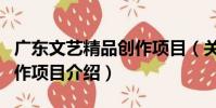 廣東文藝精品創作項目(關于廣東文藝精品創作項目介紹)