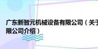 廣東新智元機械設備有限公司(關于廣東新智元機械設備有限公司介紹)