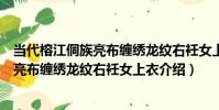 當代榕江侗族亮布纏繡龍紋右衽女上衣(關于當代榕江侗族亮布纏繡龍紋右衽女上衣介紹)