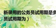 新錄用的公務員試用期是多少(新錄用的公務員試用期為)