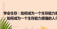 學會生存:如何成為一個生存能力很強的人(關于學會生存:如何成為一個生存能力很強的人介紹)