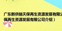 廣東新供銷天保再生資源發展有限公司(關于廣東新供銷天保再生資源發展有限公司介紹)