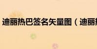 迪麗熱巴簽名矢量圖(迪麗熱巴簽名蘸口水)