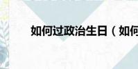 如何過政治生日(如何過情人節)