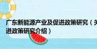 廣東新能源產業及促進政策研究(關于廣東新能源產業及促進政策研究介紹)