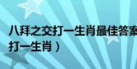 八拜之交打一生肖最佳答案是什么(八拜之交打一生肖)