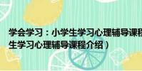 學會學習:小學生學習心理輔導課程(關于學會學習:小學生學習心理輔導課程介紹)