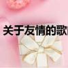 關于友情的歌曲好聽的流行（關于友情的歌）