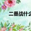 二番戰什么時候打（二番戰什么意思）