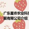 廣東星農農業科技發展有限公司（關于廣東星農農業科技發展有限公司介紹）