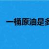 一桶原油是多少美元（一桶原油是多少升）