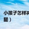 小孩子怎樣減肥的方法最有效（小孩子怎樣瘦腿）