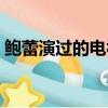 鮑蕾演過的電視劇全部（鮑蕾演過的電視劇）