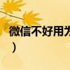 微信不好用為什么還那么多人用（微信不好用）