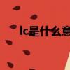 lc是什么意思網絡語（LC是什么意思）