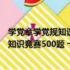 學黨章學黨規知識競賽500題 十九大版（關于學黨章學黨規知識競賽500題 十九大版介紹）