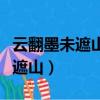 云翻墨未遮山白雨跳珠亂入船翻譯（云翻墨未遮山）