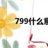 799什么意思什么梗（799什么意思）