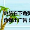 電腦右下角彈出廣告怎么徹底解決（電腦右下角彈出廣告）