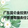 廣東昆侖金控資產管理有限責任公司（關于廣東昆侖金控資產管理有限責任公司介紹）