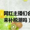 網紅主播們會迎來補稅潮嗎（網紅主播們會迎來補稅潮嗎）