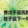 青出于藍而勝于藍怎么幽默回復（青出于藍而勝于藍下一句）