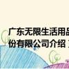 廣東無限生活用品股份有限公司（關于廣東無限生活用品股份有限公司介紹）