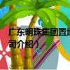 廣東明珠集團置地有限公司（關于廣東明珠集團置地有限公司介紹）