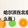 哈爾濱在北京的哪個方位（哈爾濱在北京的什么面）