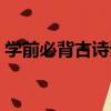 學前必背古詩詞（關于學前必背古詩詞介紹）