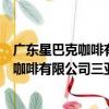 廣東星巴克咖啡有限公司三亞迎賓路分店（關于廣東星巴克咖啡有限公司三亞迎賓路分店介紹）