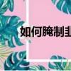 如何腌制韭菜花醬（如何腌制韭菜花）