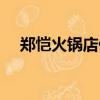 鄭愷火鍋店停業了嗎（鄭愷火鍋店致歉）