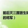 前后滅三國皆生擒其主的是蘇烈嗎（前后滅三國 皆生擒其主的將軍）