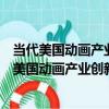 當代美國動畫產業創新優勢及國際競爭力的建構（關于當代美國動畫產業創新優勢及國際競爭力的建構介紹）