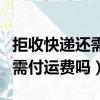 拒收快遞還需付運費嗎有運費險（拒收快遞還需付運費嗎）