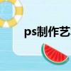ps制作藝術字步驟（ps制作藝術字）