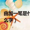 由加一筆是什么字變成十個字（由加一筆是什么字）
