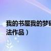 我的書屋我的夢硬筆書法作品內容（我的書屋我的夢硬筆書法作品）