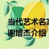 當代藝術名家：謝增杰（關于當代藝術名家：謝增杰介紹）