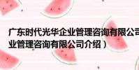 廣東時代光華企業管理咨詢有限公司(關于廣東時代光華企業管理咨詢有限公司介紹)