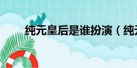 純元皇后是誰扮演(純元皇后是誰)