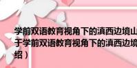 學前雙語教育視角下的滇西邊境山區民族團結教育研究(關于學前雙語教育視角下的滇西邊境山區民族團結教育研究介紹)