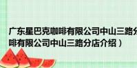 廣東星巴克咖啡有限公司中山三路分店(關于廣東星巴克咖啡有限公司中山三路分店介紹)