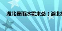 湖北暴雨冰雹來襲(湖北暴雨冰雹來襲)