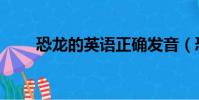 恐龍的英語正確發音(恐龍的英語)