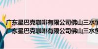 廣東星巴克咖啡有限公司佛山三水恒福星際酒店分店(關于廣東星巴克咖啡有限公司佛山三水恒福星際酒店分店介紹)