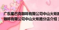 廣東星巴克咖啡有限公司中山火炬路分店(關于廣東星巴克咖啡有限公司中山火炬路分店介紹)