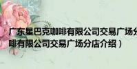 廣東星巴克咖啡有限公司交易廣場分店(關于廣東星巴克咖啡有限公司交易廣場分店介紹)